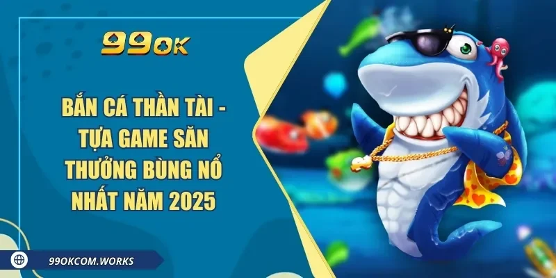 Bắn Cá Thần Tài - Tựa Game Săn Thưởng Bùng Nổ Nhất Năm 2025