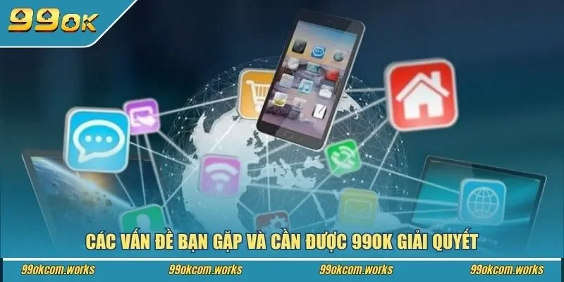 Các vấn đề bạn gặp và cần được 99ok giải quyết
