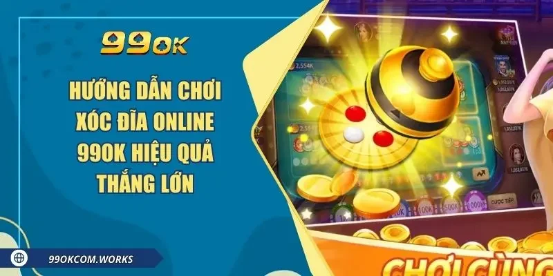 Hướng Dẫn Chơi Xóc Đĩa Online 99ok Hiệu Quả Thắng Lớn