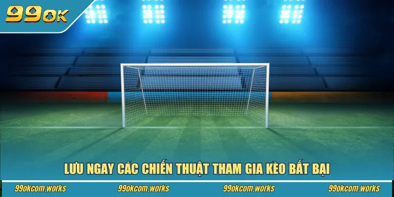 Lưu ngay các chiến thuật tham gia kèo bất bại
