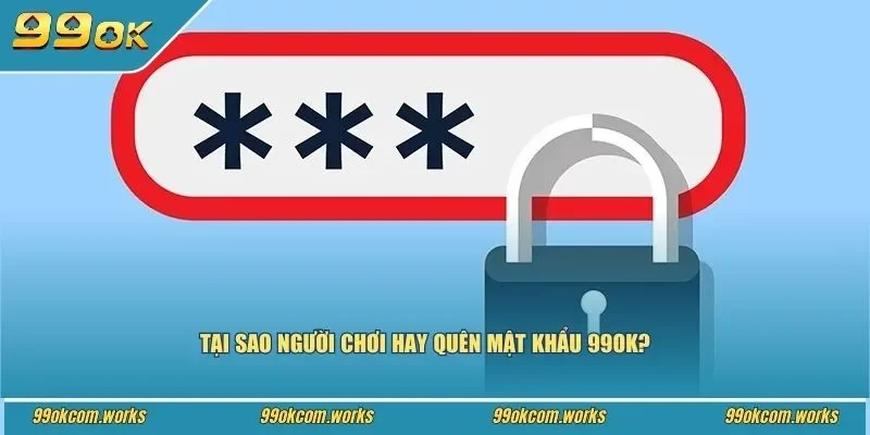 Tại sao người chơi hay quên mật khẩu 99ok?